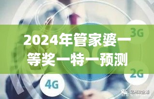 2024年管家婆一等奖一特一预测，稳定操作策略_AAT62.827亲和版