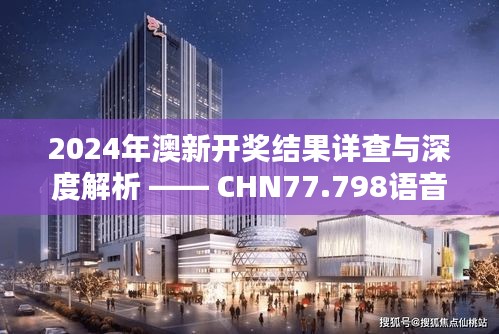 2024年澳新开奖结果详查与深度解析 —— CHN77.798语音播报