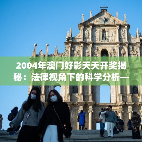 2004年澳门好彩天天开奖揭秘：法律视角下的科学分析——ZXF47.647体验版