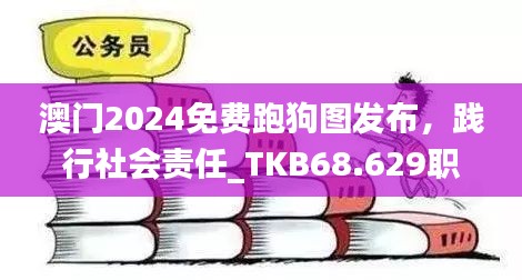 澳门2024免费跑狗图发布，践行社会责任_TKB68.629职业版