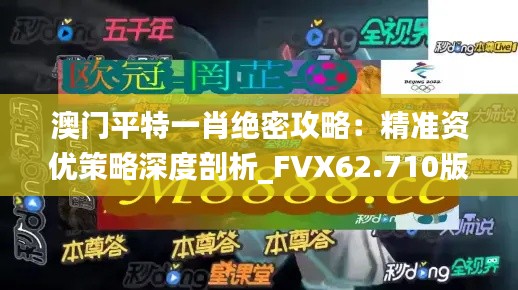 澳门平特一肖绝密攻略：精准资优策略深度剖析_FVX62.710版