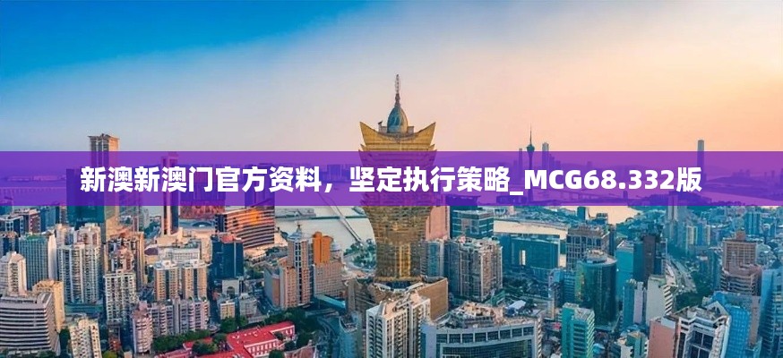 新澳新澳门官方资料，坚定执行策略_MCG68.332版