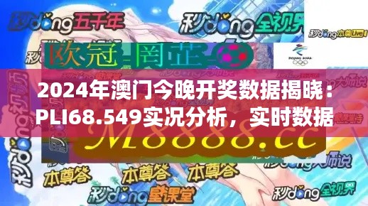 2024年澳门今晚开奖数据揭晓：PLI68.549实况分析，实时数据追踪