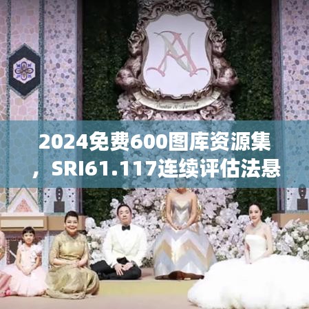 2024免费600图库资源集，SRI61.117连续评估法悬浮版