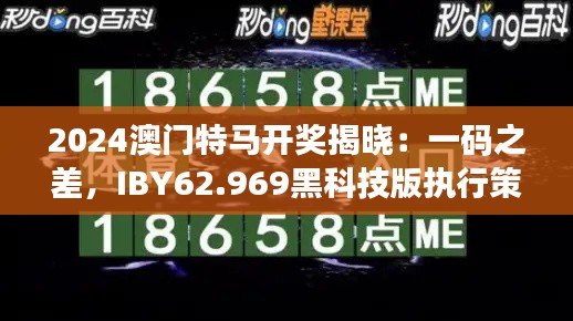 2024澳门特马开奖揭晓：一码之差，IBY62.969黑科技版执行策略