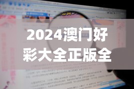 2024澳门好彩大全正版全面解析评测：深度解读优势特点_MID68.908触控版