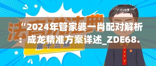 “2024年管家婆一肖配对解析：成龙精准方案详述_ZDE68.272网络版”