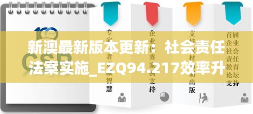 新澳最新版本更新：社会责任法案实施_EZQ94.217效率升级