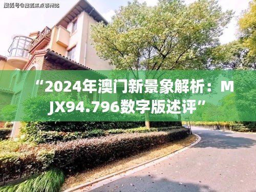 “2024年澳门新景象解析：MJX94.796数字版述评”