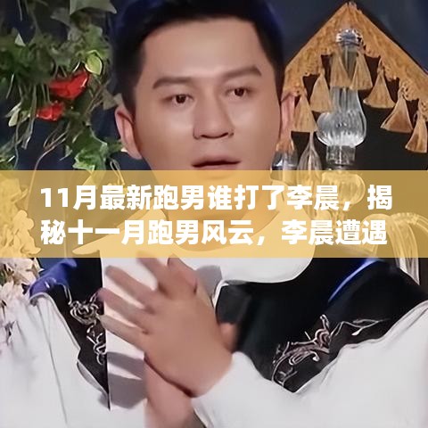 揭秘11月跑男事件，李晨遭遇谁？背后的故事与影响全解析