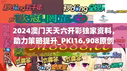 2024澳门天天六开彩独家资料，助力策略提升_PKI16.908原创版