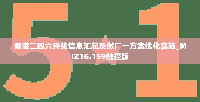 香港二四六开奖信息汇总及微厂一方案优化实施_MIZ16.159触控版