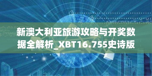 新澳大利亚旅游攻略与开奖数据全解析_XBT16.755史诗版