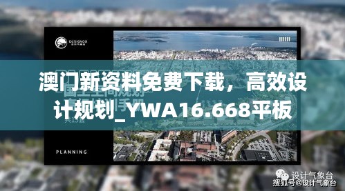 澳门新资料免费下载，高效设计规划_YWA16.668平板