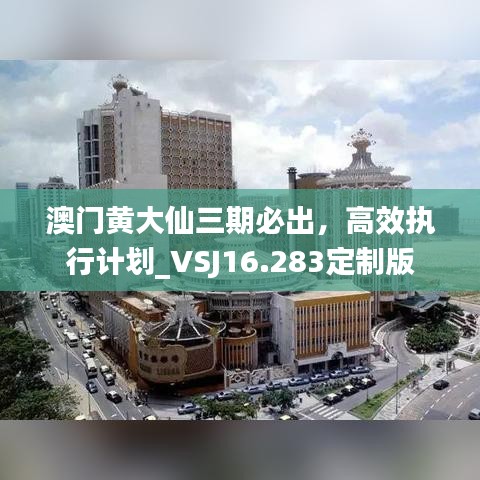 澳门黄大仙三期必出，高效执行计划_VSJ16.283定制版