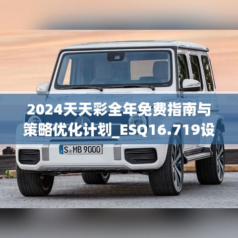 2024天天彩全年免费指南与策略优化计划_ESQ16.719设计师版