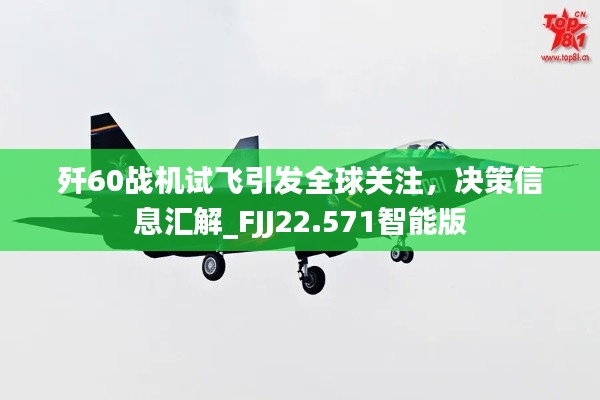 歼60战机试飞引发全球关注，决策信息汇解_FJJ22.571智能版