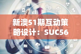 新澳51期互动策略设计：SUC56.118未来科技版速递