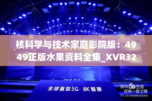 核科学与技术家庭影院版：4949正版水果资料全集_XVR32.889