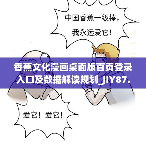 香蕉文化漫画桌面版首页登录入口及数据解读规划_JIY87.856