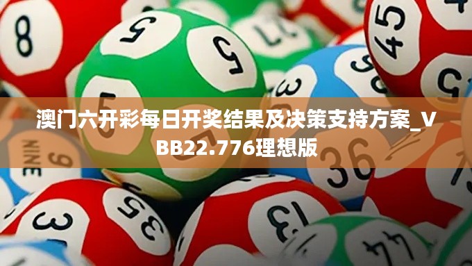 澳门六开彩每日开奖结果及决策支持方案_VBB22.776理想版