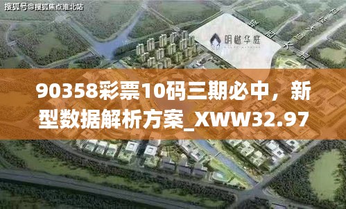 90358彩票10码三期必中，新型数据解析方案_XWW32.977珍藏版