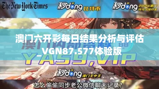 澳门六开彩每日结果分析与评估_VGN87.577体验版