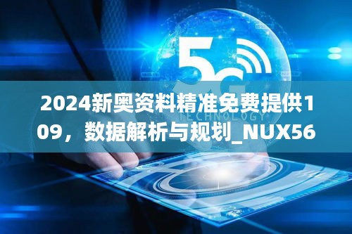 2024新奥资料精准免费提供109，数据解析与规划_NUX56.597美学版