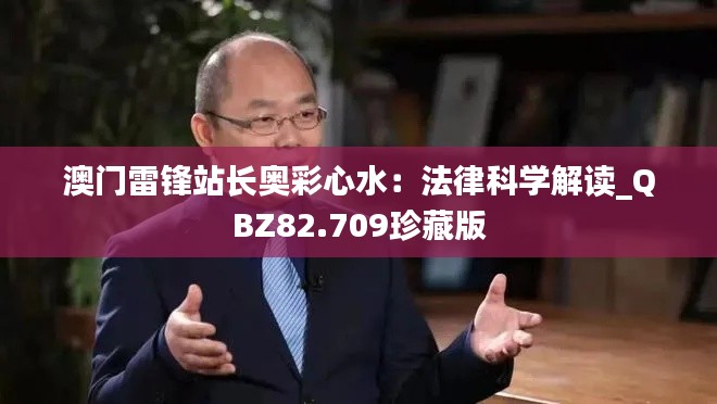 澳门雷锋站长奥彩心水：法律科学解读_QBZ82.709珍藏版