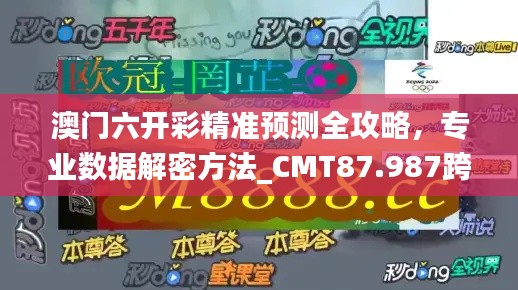 澳门六开彩精准预测全攻略，专业数据解密方法_CMT87.987跨界版