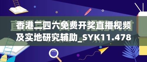 香港二四六免费开奖直播视频及实地研究辅助_SYK11.478计算能力版