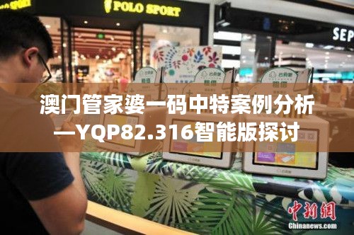 澳门管家婆一码中特案例分析—YQP82.316智能版探讨