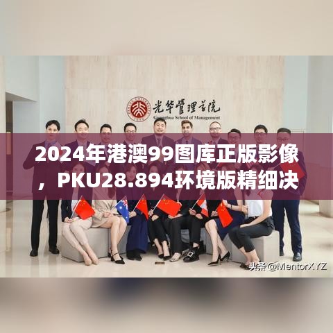 2024年港澳99图库正版影像，PKU28.894环境版精细决策方案