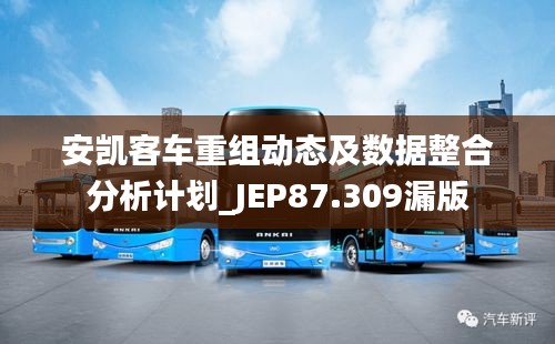 安凯客车重组动态及数据整合分析计划_JEP87.309漏版