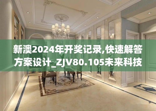 新澳2024年开奖记录,快速解答方案设计_ZJV80.105未来科技版