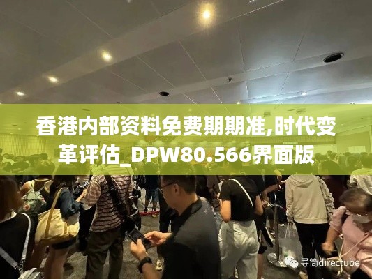 香港内部资料免费期期准,时代变革评估_DPW80.566界面版