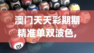 澳门天天彩期期精准单双波色,最新碎析解释说法_DLF80.984深度版