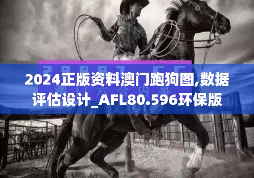 2024正版资料澳门跑狗图,数据评估设计_AFL80.596环保版