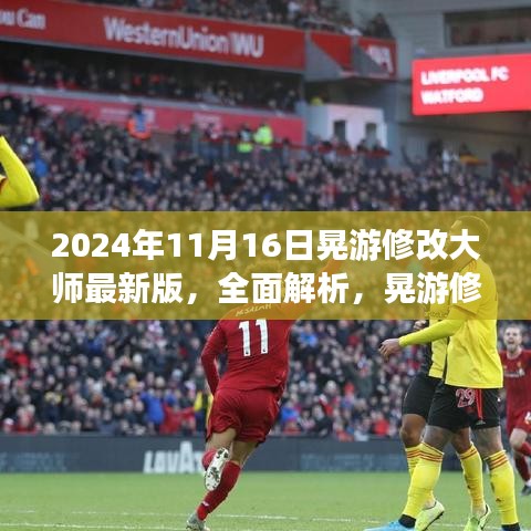 晃游修改大师最新版全面解析与评测介绍 —— 2024年11月16日专刊报道