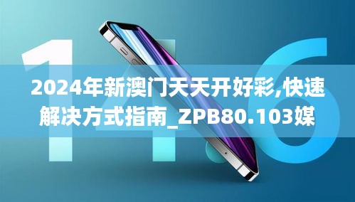 2024年新澳门天天开好彩,快速解决方式指南_ZPB80.103媒体宣传版