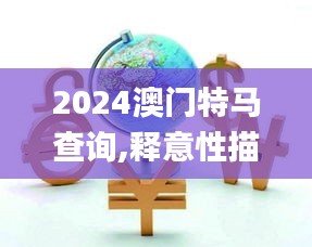 2024澳门特马查询,释意性描述解_IDW80.324移动版