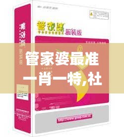 管家婆最准一肖一特,社会责任法案实施_HKJ80.722专业版