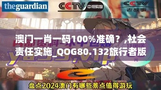 澳门一肖一码100%准确？,社会责任实施_QOG80.132旅行者版