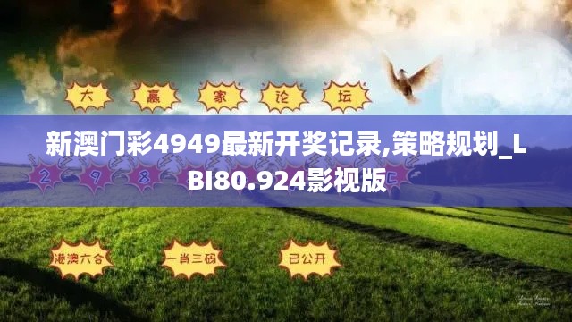 新澳门彩4949最新开奖记录,策略规划_LBI80.924影视版