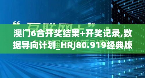 澳门6合开奖结果+开奖记录,数据导向计划_HRJ80.919经典版