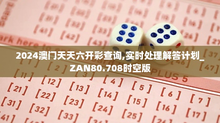 2024澳门天天六开彩查询,实时处理解答计划_ZAN80.708时空版