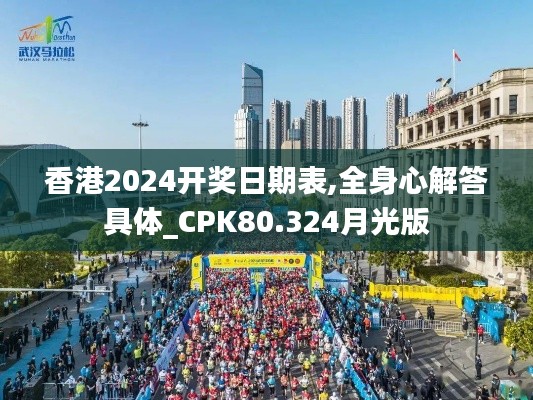 香港2024开奖日期表,全身心解答具体_CPK80.324月光版