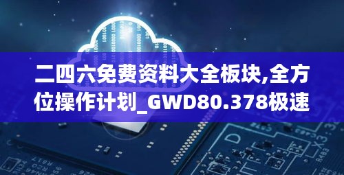 二四六免费资料大全板块,全方位操作计划_GWD80.378极速版