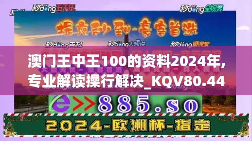 澳门王中王100的资料2024年,专业解读操行解决_KQV80.440家居版