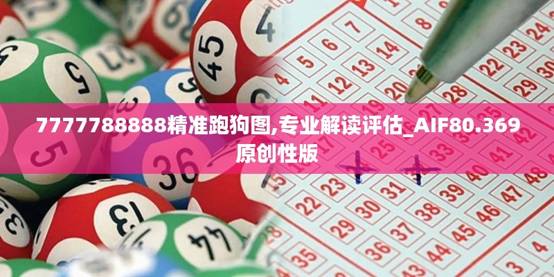 7777788888精准跑狗图,专业解读评估_AIF80.369原创性版